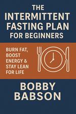The Intermittent Fasting Plan for Beginners: Burn Fat, Boost Energy & Stay Lean for Life