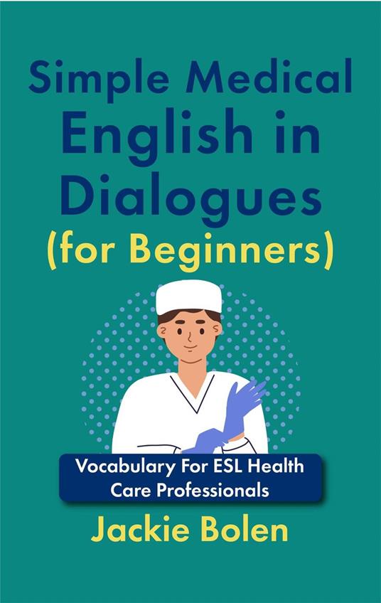 Simple Medical English in Dialogues (for Beginners): Vocabulary For ESL Health Care Professionals