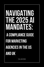 Navigating the 2025 AI Mandates: A Compliance Guide for Marketing Agencies in the US and UK