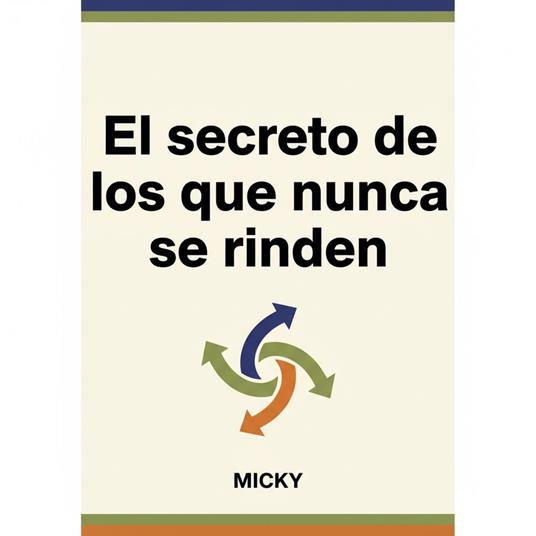 Nunca te rindas: El secreto de la fuerza interior: Cómo superar obstáculos, mantener la motivación y alcanzar tus metas incluso en los momentos más difíciles