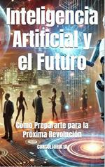 Inteligencia Artificial y el Futuro: Cómo Prepararte para la Próxima Revolución