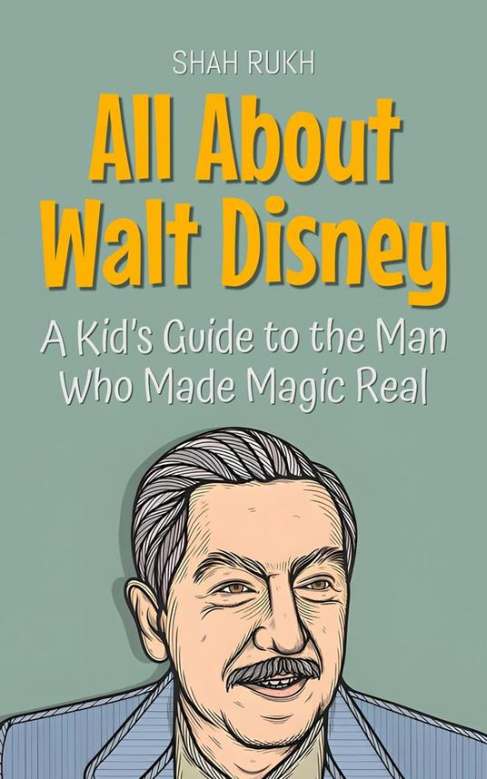 All About Walt Disney: A Kid’s Guide to the Man Who Made Magic Real - Shah Rukh - ebook