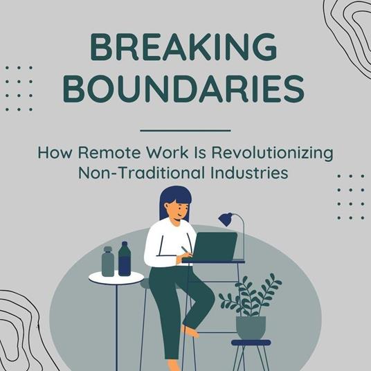 Breaking Boundaries: How Remote Work Is Revolutionizing Non-Traditional Industries