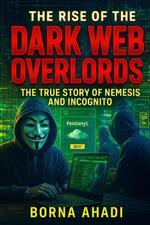 The Rise of the Dark Web: Overlords The True Story of Nemesis and Incognito