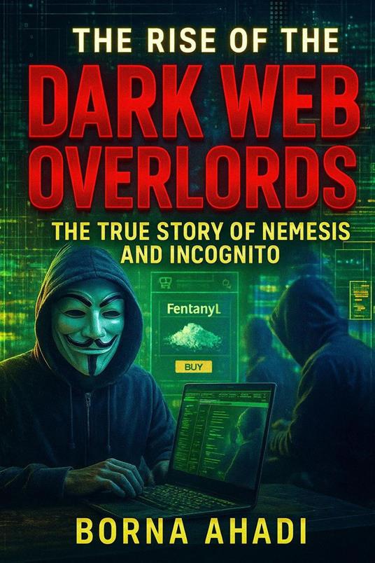 The Rise of the Dark Web: Overlords The True Story of Nemesis and Incognito