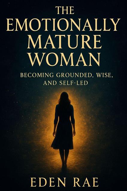 The Emotionally Mature Woman: Becoming Grounded, Wise, and Self-Led