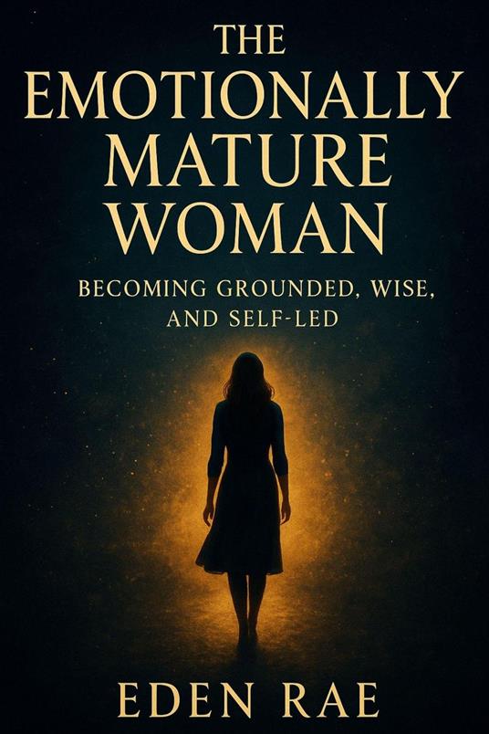 The Emotionally Mature Woman: Becoming Grounded, Wise, and Self-Led