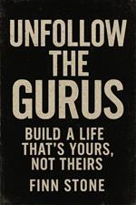 Unfollow the Gurus Build a Life That’s Yours, Not Theirs