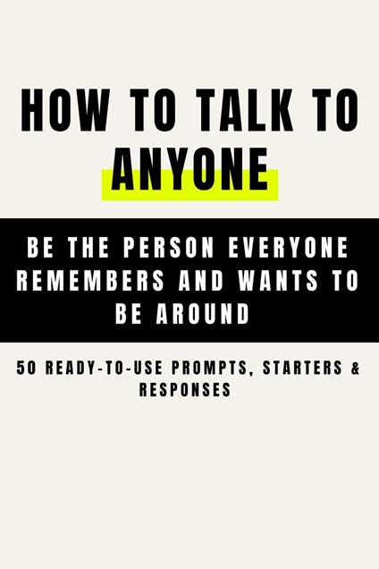 How to Talk to Anyone and Be Instantly Likeable - Be the Person Everyone Remembers and Wants to Be Around (50 Ready-to-Use Prompts, Starters & Responses )