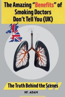 The Amazing "Benefits" of Smoking Doctors Don't Tell You: U.K. Edition - Hf Adam - cover