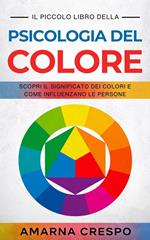 Il Piccolo Libro della Psicologia del Colore: Scopri il Significato dei Colori e Come Influenzano le Persone