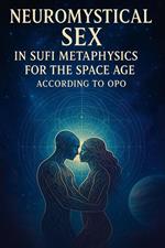 Neuromystical Sex In Sufi Metaphysics For the Space Age According to OPO