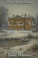 All That Was Left Unsaid: A Pride and Prejudice Variation