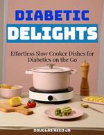 DIABETIC DELIGHTS: Effortless Slow Cooker Dishes for Diabetics on the Go