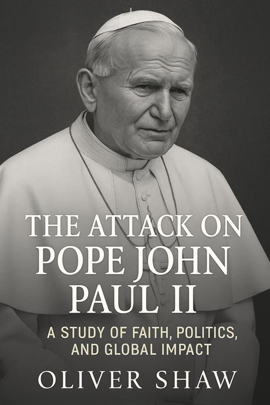 The Attack on Pope John Paul II: A Study of Faith, Politics, and Global Impact