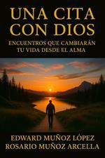 Una Cita Con Dios: Encuentros Que Cambiarán Tu Vida Desde El Alma