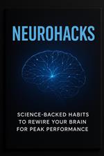 NeuroHacks: Science-Backed Habits to Rewire Your Brain for Peak Performance
