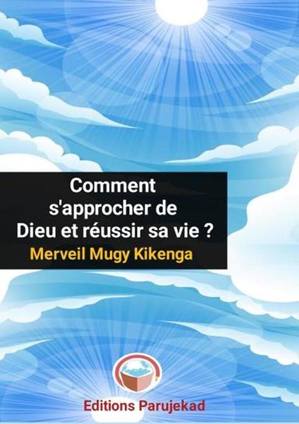 Comment s'approcher de Dieu et réussir sa vie ? - Merveil Mugy Kikenga - ebook