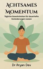 Achtsames Momentum: Tägliche Gewohnheiten für dauerhafte Veränderungen nutzen