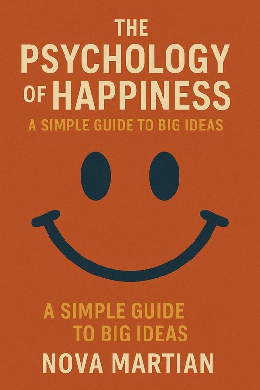 The Psychology of Happiness: A Simple Guide to Big Ideas
