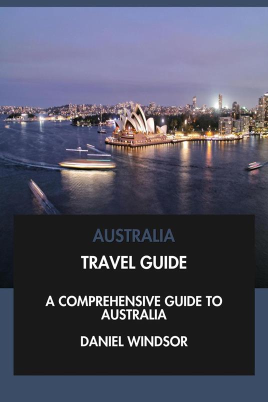 Australia Travel Guide: A Comprehensive Guide to Australia.