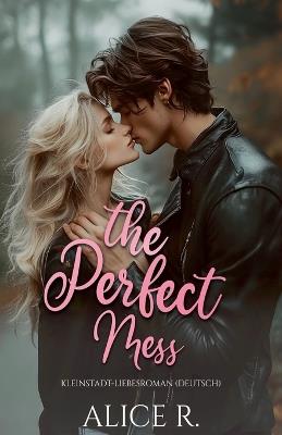 The Perfect Mess: Kleinstadt-Liebesroman (Deutsch) - Alice R - cover