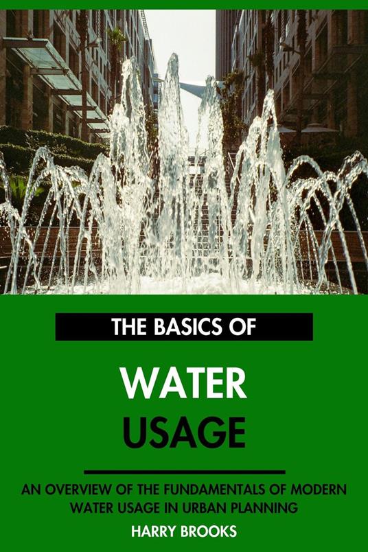 The Basics of Modern Water Usage: An Overview of the Fundamentals of Water Usage in Urban Planning.