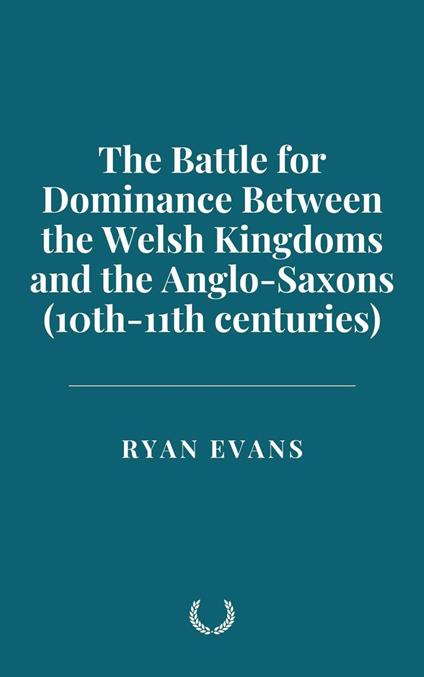 The Battle for Dominance Between the Welsh Kingdoms and the Anglo-Saxons (10th-11th centuries)