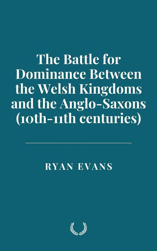 The Battle for Dominance Between the Welsh Kingdoms and the Anglo-Saxons (10th-11th centuries)