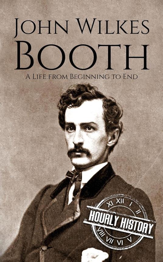 John Wilkes Booth: A Life from Beginning to End