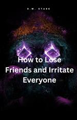 How to Lose Friends and Irritate Everyone