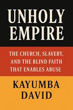 Unholy Empire : The Church, Slavery, and the Blind Faith That Enables Abuse