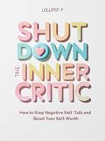 SHUT DOWN THE INNER CRITIC: How to Stop Negative Self-Talk and Boost Your Self-Worth