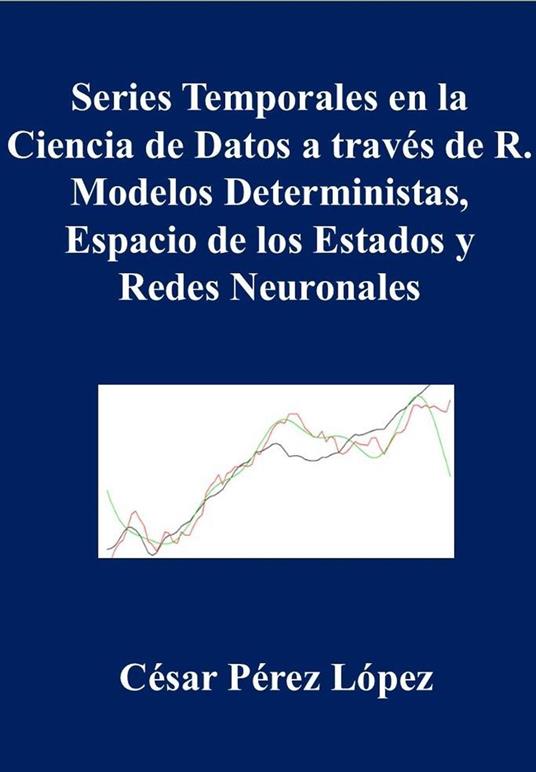 Series Temporales en la Ciencia de Datos a Través de R. Modelos Deterministas, Espacio de los Estados y Redes Neuronales
