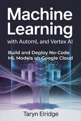 Machine Learning with AutoML and Vertex AI - Taryn Elridge - cover