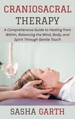 Craniosacral Therapy: A Comprehensive Guide to Healing from Within, Balancing the Mind, Body, and Spirit Through Gentle Touch