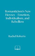 Romanticism’s New Heroes – Emotion, Individualism, and Rebellion