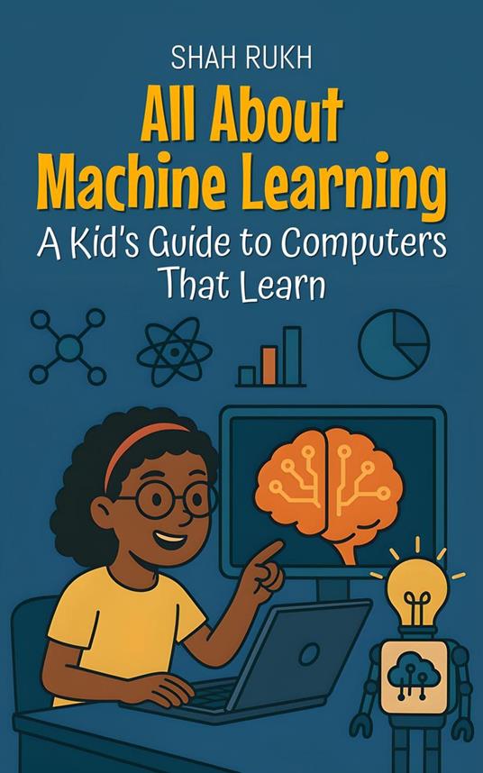 All About Machine Learning: A Kid’s Guide to Computers That Learn - Shah Rukh - ebook