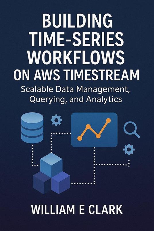 Building Time-Series Workflows on AWS Timestream: Scalable Data Management, Querying, and Analytics