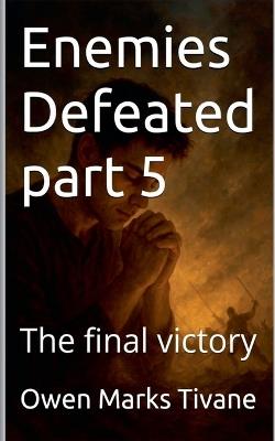 Enemies defeated part 5: The final victory - Owen Marks Tivane - cover