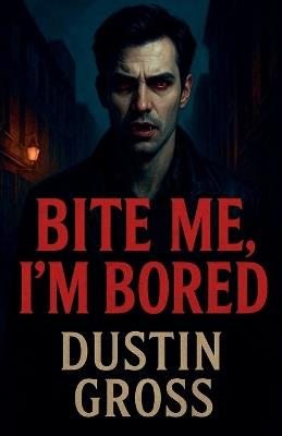 Bite Me, I'm Bored - Dustin Gross - cover