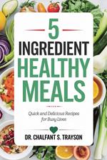 5-Ingredient Healthy Meals: Quick and Delicious Recipes for Busy Lives