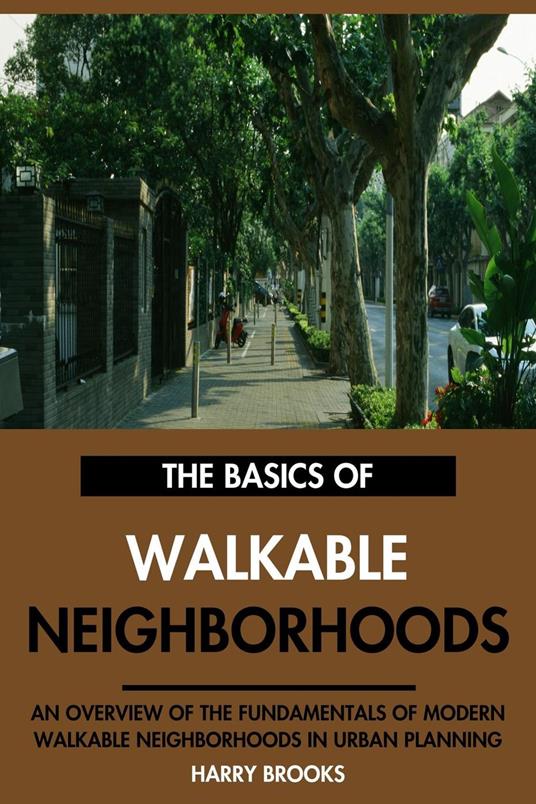 The Basics of Modern Walkable Neighborhoods: An Overview of the Fundamentals of Walkable Neighborhoods in Urban Planning.