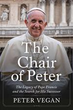 The Chair of Peter: The Legacy of Pope Francis and the Search for His Successor