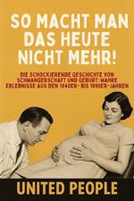 „So Macht Man Das Heute Nicht Mehr!“ - Die Schockierende Geschichte von Schwangerschaft und Geburt: Wahre Erlebnisse aus den 1940er- bis 1990er-Jahren