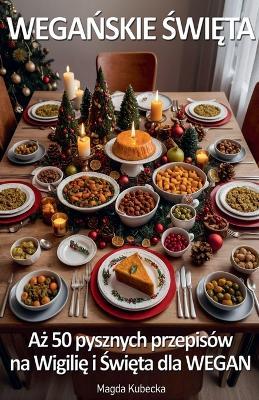 Wegańskie Święta. Aż 50 pysznych przepisów na Wigilię i Święta - dla Wegan - Magda Kubecka - cover