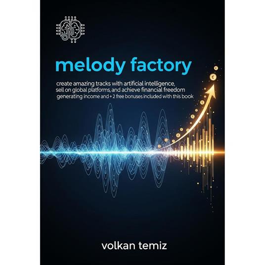 Melody Factory: Create Amazing Tracks with Artificial Intelligence, Sell on Global Platforms, and Achieve Financial Freedom by Generating Passive Income" 2 FREE BONUSES INCLUDED WITH THIS BOOK!