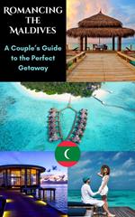 Romancing the Maldives : A Couple’s Guide to the Perfect Getaway