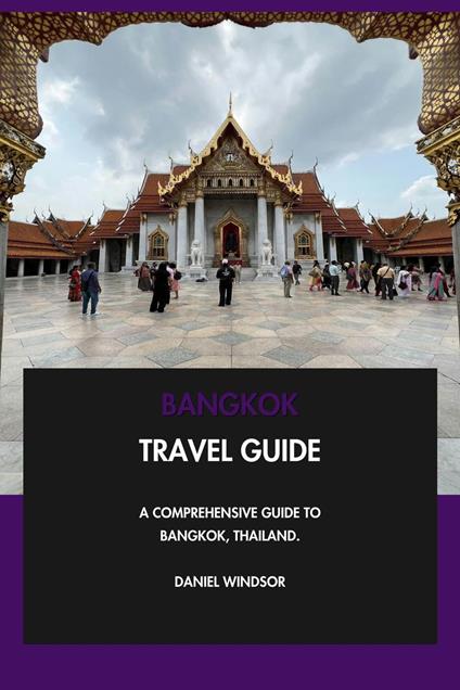 Bangkok Travel Guide: A Comprehensive Guide to Bangkok, Thailand.