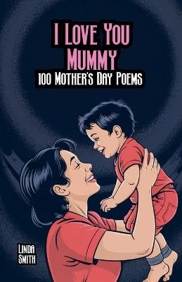 I Love You Mummy: 100 Mother's Day Poems - Linda Smith - cover